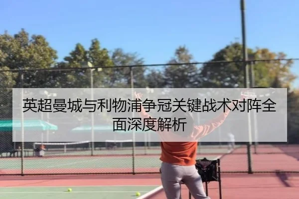 英超曼城与利物浦争冠关键战术对阵全面深度解析 | WEIDE SPORTS